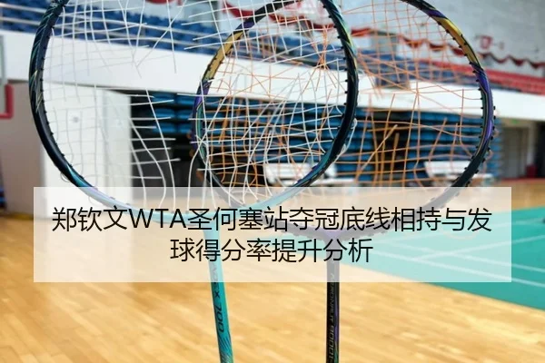 郑钦文WTA圣何塞站夺冠底线相持与发球得分率提升分析